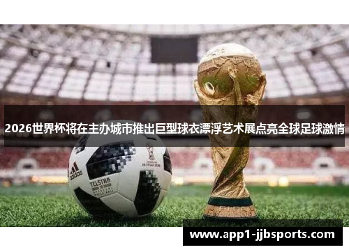 2026世界杯将在主办城市推出巨型球衣漂浮艺术展点亮全球足球激情